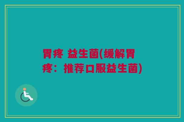 胃疼 益生菌(缓解胃疼：推荐口服益生菌)