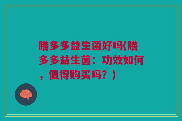 膳多多益生菌好吗(膳多多益生菌：功效如何，值得购买吗？)