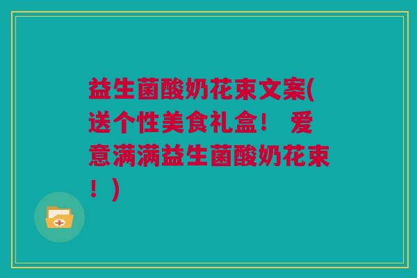 益生菌酸奶花束文案(送个性美食礼盒！ 爱意满满益生菌酸奶花束！)
