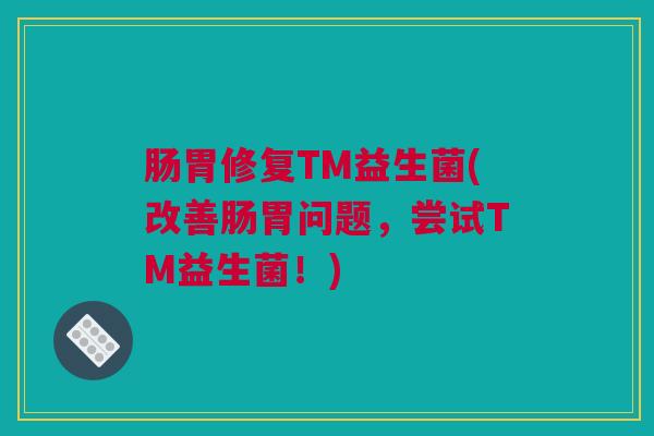 肠胃修复TM益生菌(改善肠胃问题，尝试TM益生菌！)