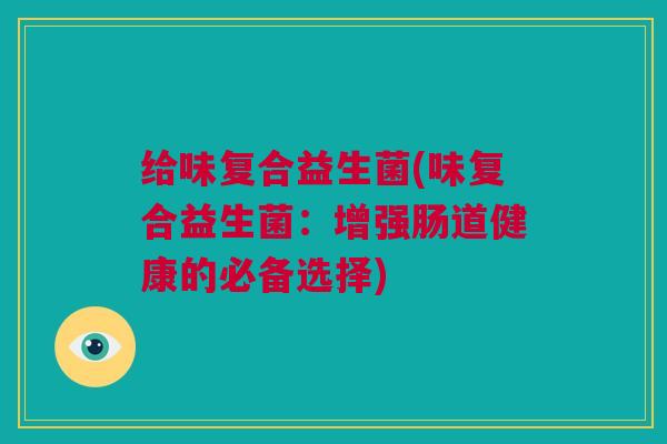 给味复合益生菌(味复合益生菌：增强肠道健康的必备选择)