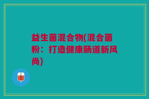 益生菌混合物(混合菌粉：打造健康肠道新风尚)