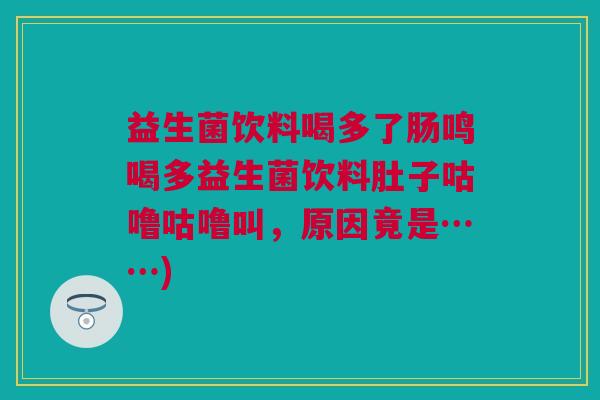 益生菌饮料喝多了肠鸣喝多益生菌饮料肚子咕噜咕噜叫，原因竟是……)