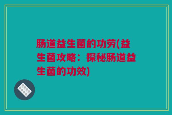 肠道益生菌的功劳(益生菌攻略：探秘肠道益生菌的功效)