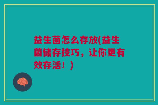 益生菌怎么存放(益生菌储存技巧，让你更有效存活！)