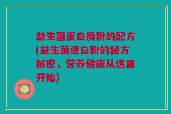 益生菌蛋白质粉的配方(益生菌蛋白粉的秘方解密，营养健康从这里开始)