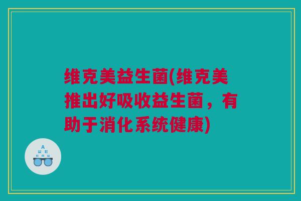 维克美益生菌(维克美推出好吸收益生菌，有助于消化系统健康)