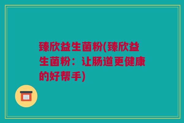 臻欣益生菌粉(臻欣益生菌粉：让肠道更健康的好帮手)