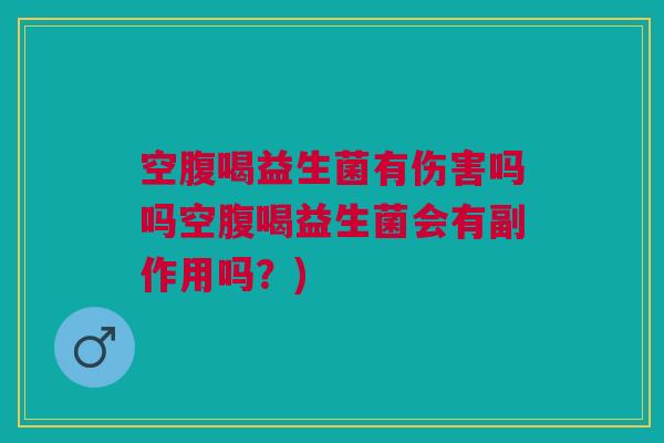空腹喝益生菌有伤害吗吗空腹喝益生菌会有副作用吗？)