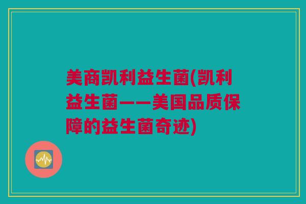 美商凯利益生菌(凯利益生菌——美国品质保障的益生菌奇迹)