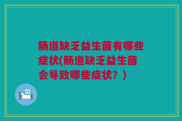 肠道缺乏益生菌有哪些症状(肠道缺乏益生菌会导致哪些症状？)