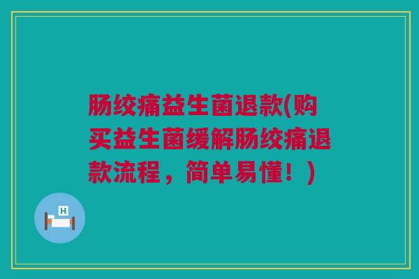 肠绞痛益生菌退款(购买益生菌缓解肠绞痛退款流程，简单易懂！)