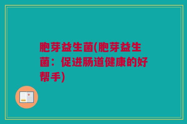 胞芽益生菌(胞芽益生菌：促进肠道健康的好帮手)