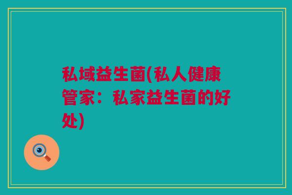 私域益生菌(私人健康管家：私家益生菌的好处)