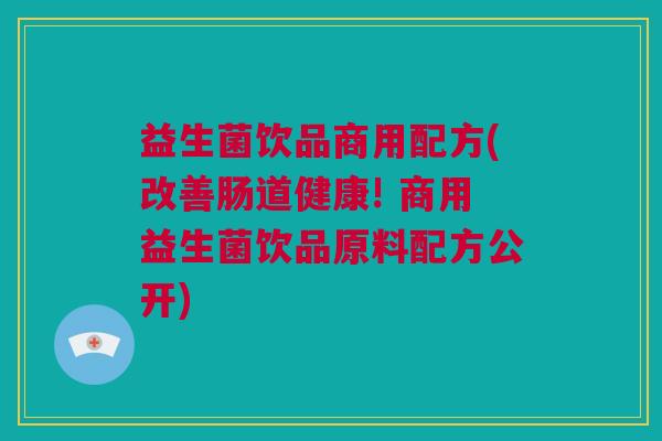 益生菌饮品商用配方(改善肠道健康! 商用益生菌饮品原料配方公开)