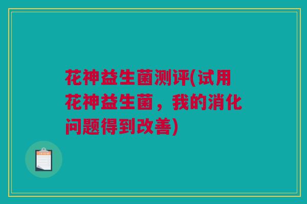 花神益生菌测评(试用花神益生菌，我的消化问题得到改善)