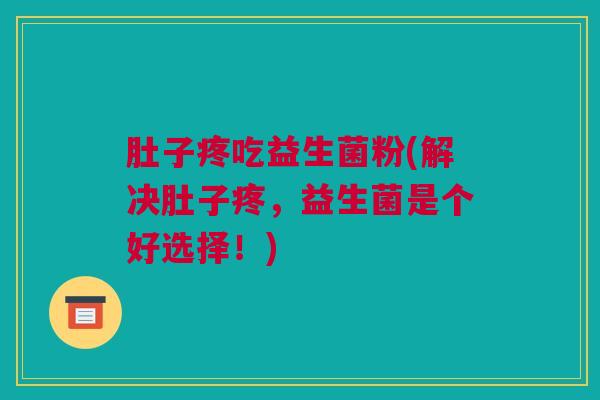 肚子疼吃益生菌粉(解决肚子疼，益生菌是个好选择！)