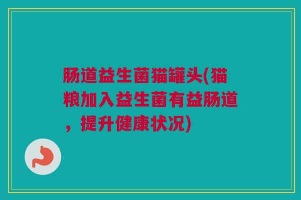 肠道益生菌猫罐头(猫粮加入益生菌有益肠道，提升健康状况)