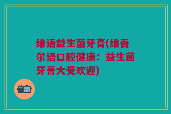 维语益生菌牙膏(维吾尔语口腔健康：益生菌牙膏大受欢迎)