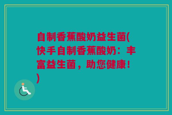 自制香蕉酸奶益生菌(快手自制香蕉酸奶：丰富益生菌，助您健康！)