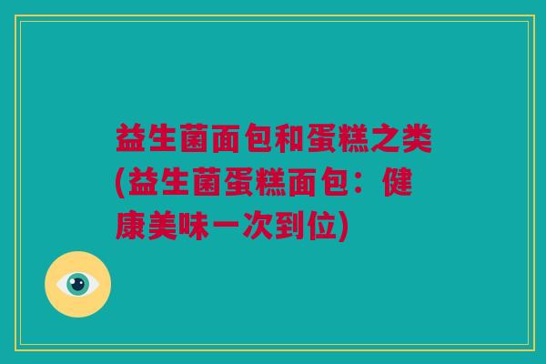 益生菌面包和蛋糕之类(益生菌蛋糕面包：健康美味一次到位)
