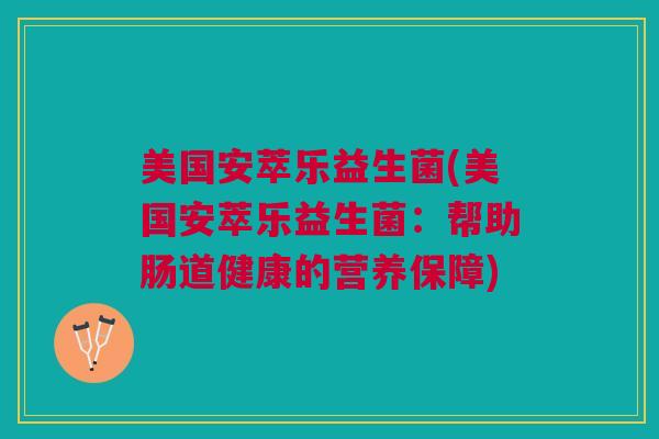 美国安萃乐益生菌(美国安萃乐益生菌：帮助肠道健康的营养保障)