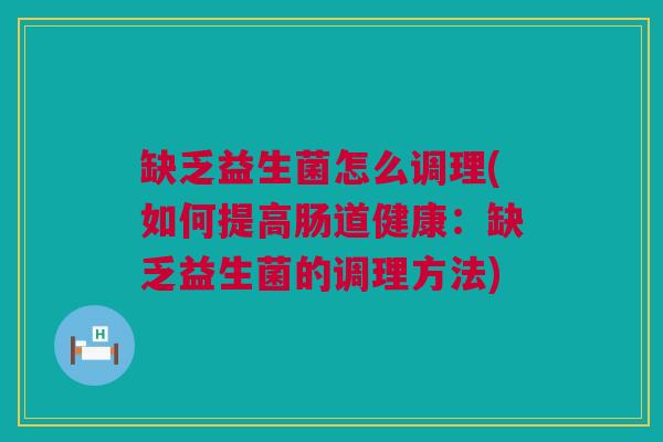缺乏益生菌怎么调理(如何提高肠道健康：缺乏益生菌的调理方法)