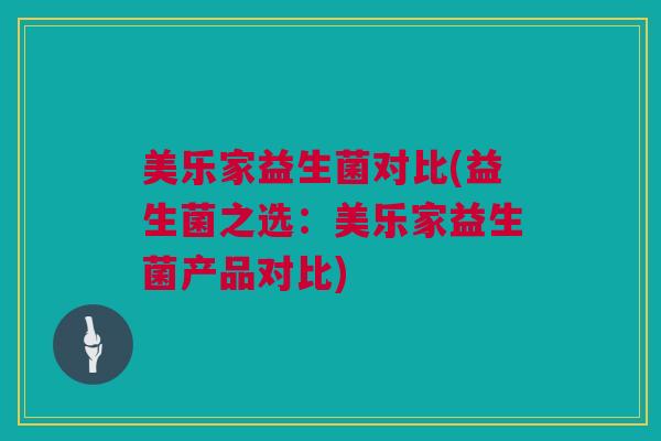 美乐家益生菌对比(益生菌之选：美乐家益生菌产品对比)