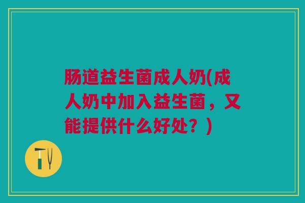 肠道益生菌成人奶(成人奶中加入益生菌，又能提供什么好处？)