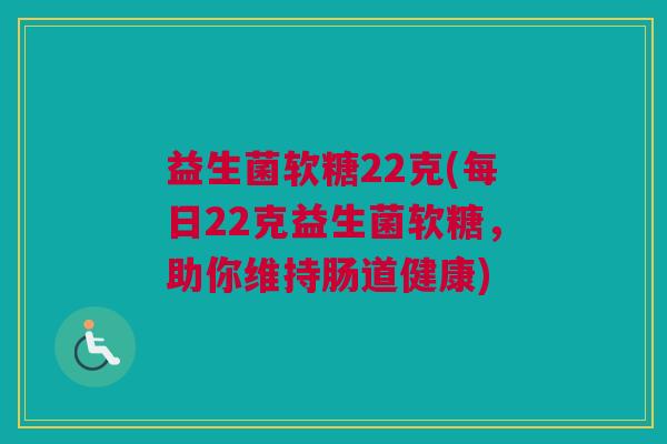 益生菌软糖22克(每日22克益生菌软糖，助你维持肠道健康)