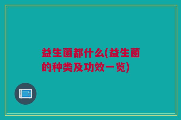 益生菌都什么(益生菌的种类及功效一览)