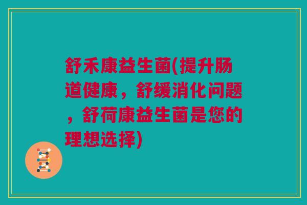 舒禾康益生菌(提升肠道健康，舒缓消化问题，舒荷康益生菌是您的理想选择)