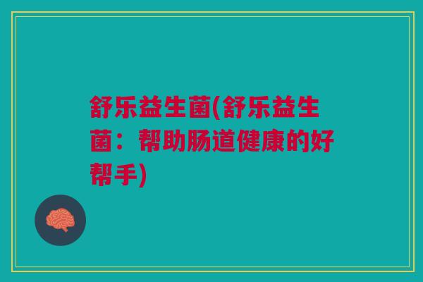 舒乐益生菌(舒乐益生菌：帮助肠道健康的好帮手)