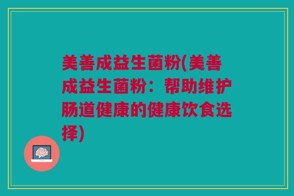 美善成益生菌粉(美善成益生菌粉：帮助维护肠道健康的健康饮食选择)