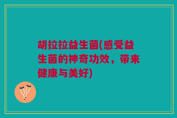胡拉拉益生菌(感受益生菌的神奇功效，带来健康与美好)