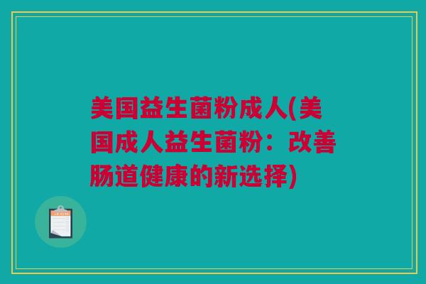 美国益生菌粉成人(美国成人益生菌粉：改善肠道健康的新选择)