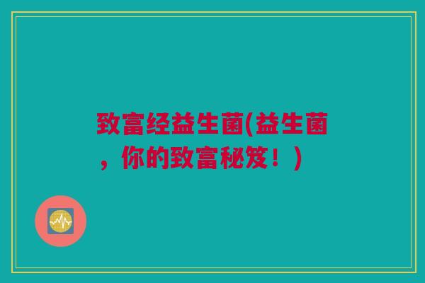 致富经益生菌(益生菌，你的致富秘笈！)