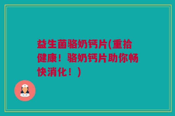 益生菌骆奶钙片(重拾健康！骆奶钙片助你畅快消化！)