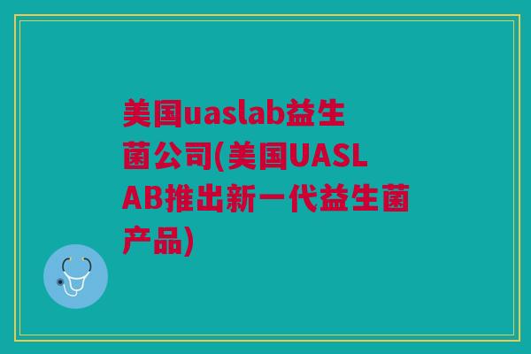 美国uaslab益生菌公司(美国UASLAB推出新一代益生菌产品)