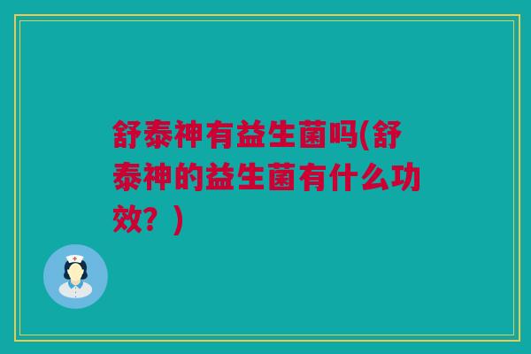 舒泰神有益生菌吗(舒泰神的益生菌有什么功效？)