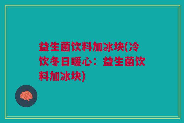 益生菌饮料加冰块(冷饮冬日暖心：益生菌饮料加冰块)
