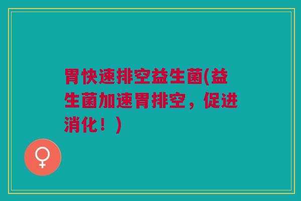 胃快速排空益生菌(益生菌加速胃排空，促进消化！)