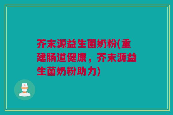 芥末源益生菌奶粉(重建肠道健康，芥末源益生菌奶粉助力)