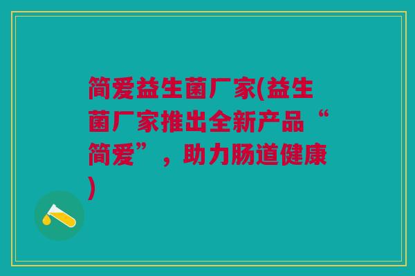 简爱益生菌厂家(益生菌厂家推出全新产品“简爱”，助力肠道健康)