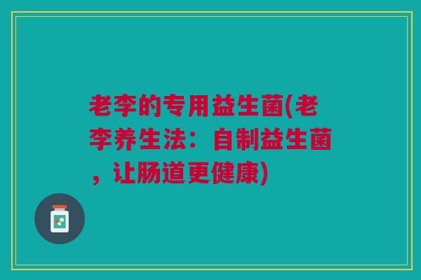 老李的专用益生菌(老李养生法：自制益生菌，让肠道更健康)