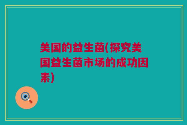 美国的益生菌(探究美国益生菌市场的成功因素)