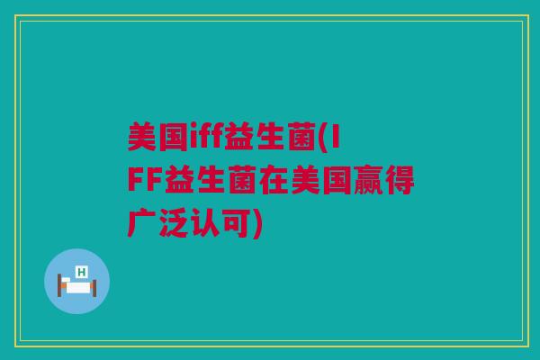美国iff益生菌(IFF益生菌在美国赢得广泛认可)