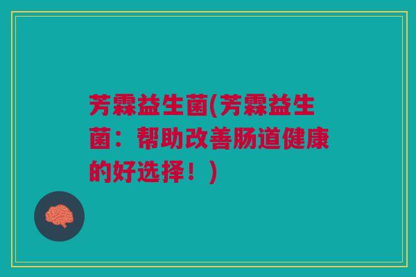 芳霖益生菌(芳霖益生菌：帮助改善肠道健康的好选择！)