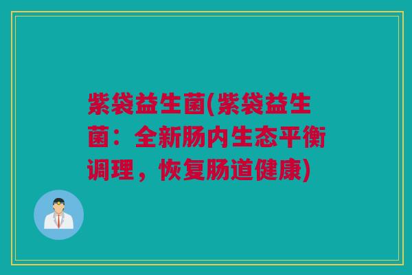 紫袋益生菌(紫袋益生菌：全新肠内生态平衡调理，恢复肠道健康)