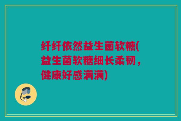 纤纤依然益生菌软糖(益生菌软糖细长柔韧，健康好感满满)